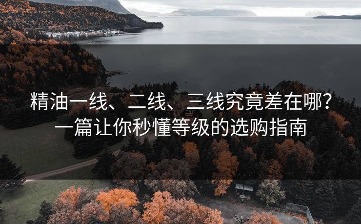 精油一线、二线、三线究竟差在哪？一篇让你秒懂等级的选购指南