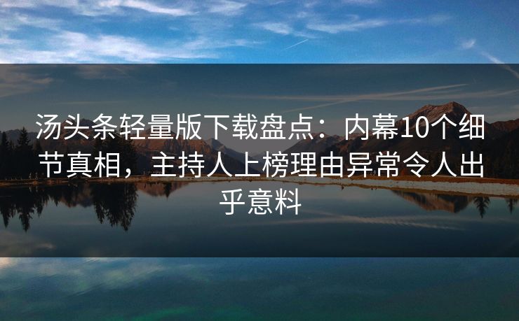 汤头条轻量版下载盘点：内幕10个细节真相，主持人上榜理由异常令人出乎意料