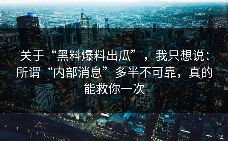 关于“黑料爆料出瓜”，我只想说：所谓“内部消息”多半不可靠，真的能救你一次