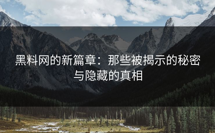 黑料网的新篇章：那些被揭示的秘密与隐藏的真相